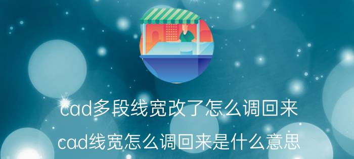 cad多段线宽改了怎么调回来 cad线宽怎么调回来是什么意思？